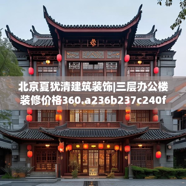 北京夏犹清建筑装饰|三层办公楼装修价格360.a236b237c240fgy.247nbn