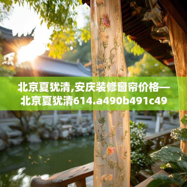 北京夏犹清,安庆装修窗帘价格—北京夏犹清614.a490b491c494fgy.50176657