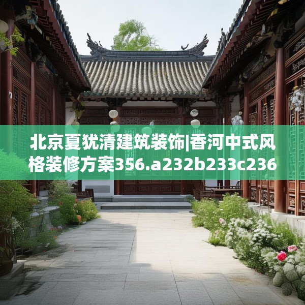 北京夏犹清建筑装饰|香河中式风格装修方案356.a232b233c236fgy.243xczxv