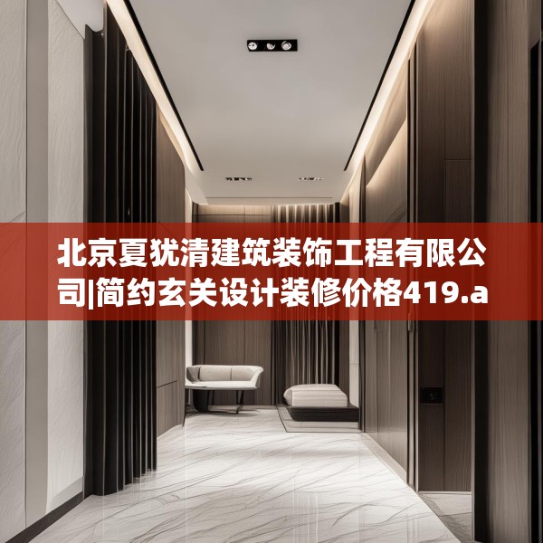 北京夏犹清建筑装饰工程有限公司|简约玄关设计装修价格419.a295b296c299fgy.306fds