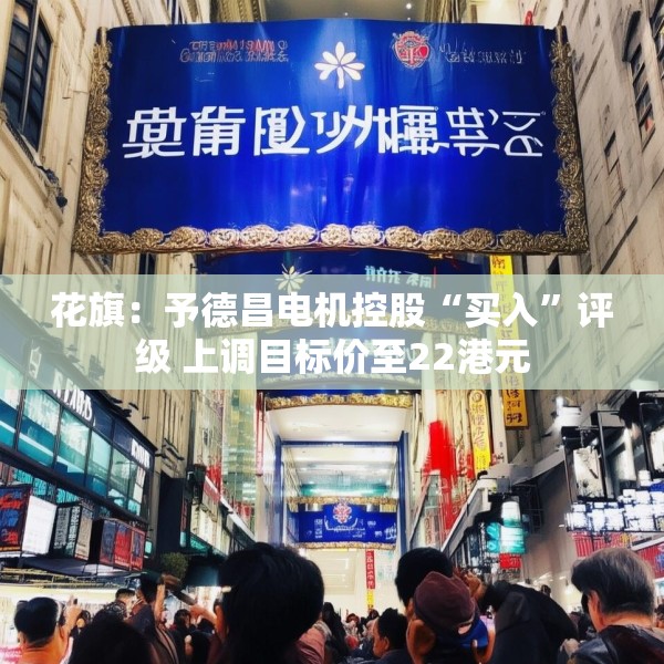 花旗：予德昌电机控股“买入”评级 上调目标价至22港元