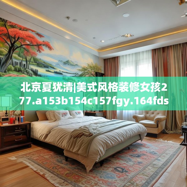 北京夏犹清|美式风格装修女孩277.a153b154c157fgy.164fdsfds