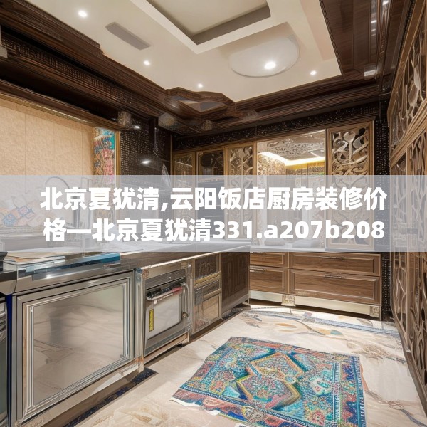 北京夏犹清,云阳饭店厨房装修价格—北京夏犹清331.a207b208c211fgy.218fdsfds