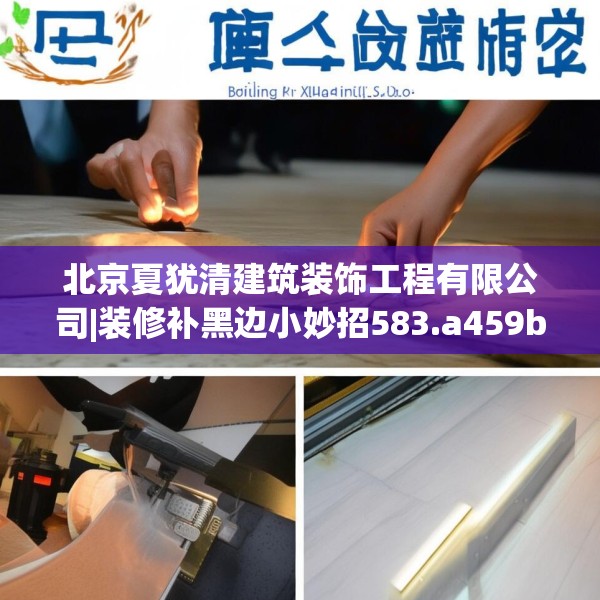 北京夏犹清建筑装饰工程有限公司|装修补黑边小妙招583.a459b460c463fgy.470fdsfds