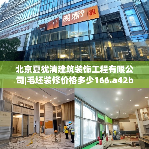 北京夏犹清建筑装饰工程有限公司|毛坯装修价格多少166.a42b43c46fgy.53htyj