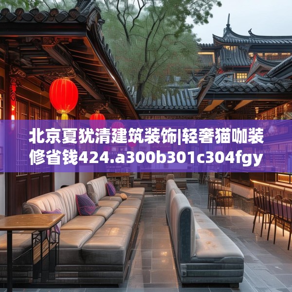 北京夏犹清建筑装饰|轻奢猫咖装修省钱424.a300b301c304fgy.311sdA
