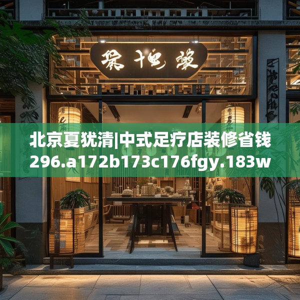 北京夏犹清|中式足疗店装修省钱296.a172b173c176fgy.183wew