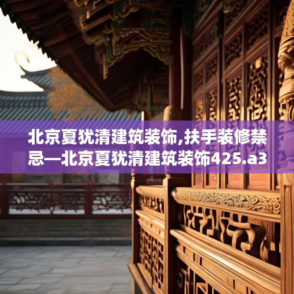 北京夏犹清建筑装饰,扶手装修禁忌—北京夏犹清建筑装饰425.a301b302c305fgy.312cvcx