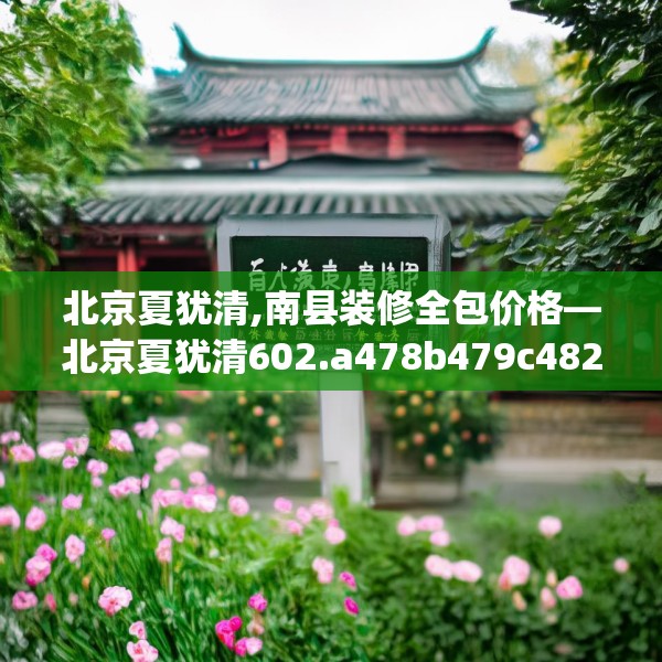 北京夏犹清,南县装修全包价格—北京夏犹清602.a478b479c482fgy.489wew