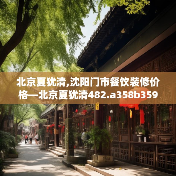 北京夏犹清,沈阳门市餐饮装修价格—北京夏犹清482.a358b359c362fgy.369xczxv