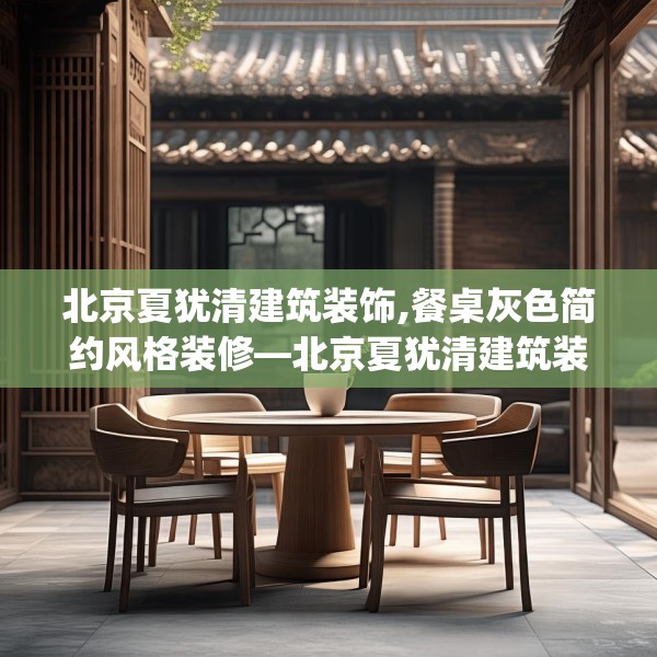 北京夏犹清建筑装饰,餐桌灰色简约风格装修—北京夏犹清建筑装饰483.a359b360c363fgy.370fhsg