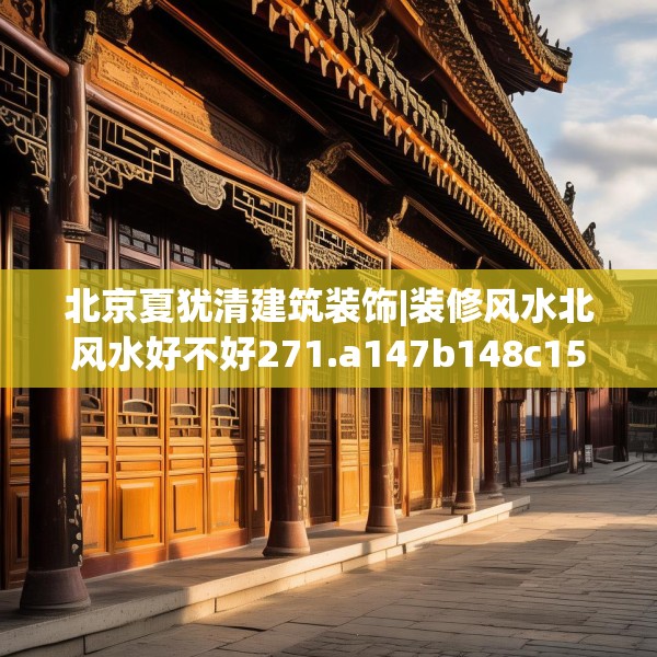 北京夏犹清建筑装饰|装修风水北风水好不好271.a147b148c151fgy.158jhhj