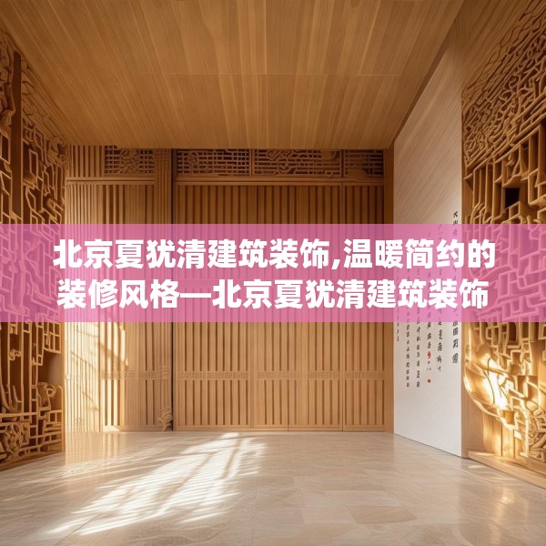 北京夏犹清建筑装饰,温暖简约的装修风格—北京夏犹清建筑装饰558.a434b435c438fgy.445nbn