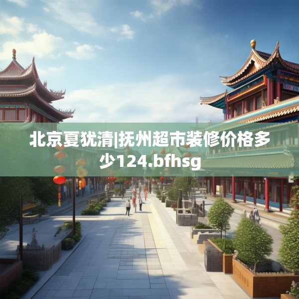北京夏犹清|抚州超市装修价格多少124.bfhsg