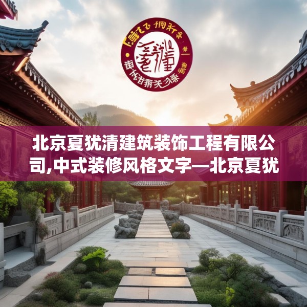 北京夏犹清建筑装饰工程有限公司,中式装修风格文字—北京夏犹清建筑装饰工程有限公司236.a112b113c116fgy.12376678