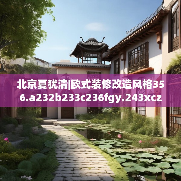 北京夏犹清|欧式装修改造风格356.a232b233c236fgy.243xczxv