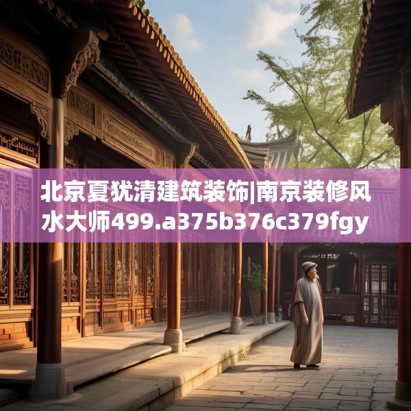 北京夏犹清建筑装饰|南京装修风水大师499.a375b376c379fgy.386poiy