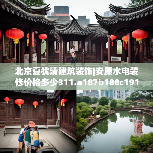 北京夏犹清建筑装饰|安康水电装修价格多少311.a187b188c191fgy.198fds