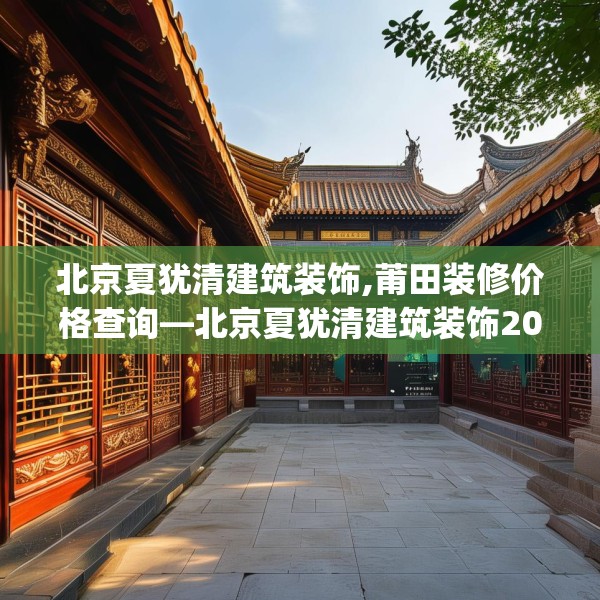 北京夏犹清建筑装饰,莆田装修价格查询—北京夏犹清建筑装饰209.a85b86c89fgy.96cvcx
