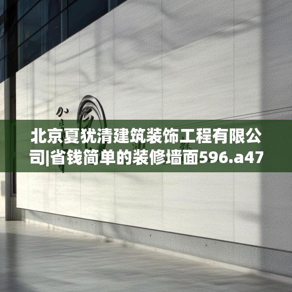 北京夏犹清建筑装饰工程有限公司|省钱简单的装修墙面596.a472b473c476fgy.48376658