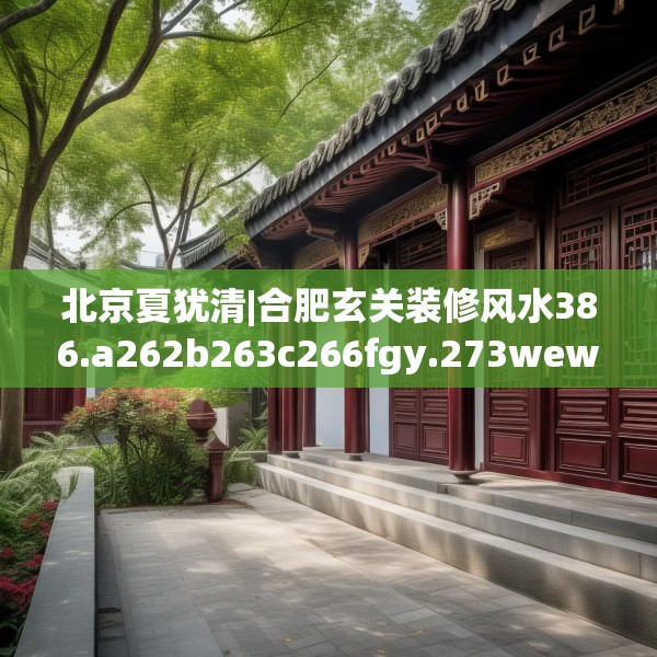 北京夏犹清|合肥玄关装修风水386.a262b263c266fgy.273wew
