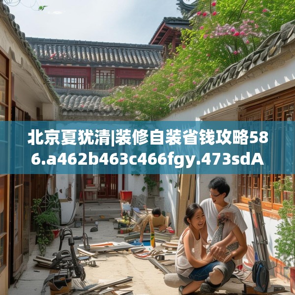 北京夏犹清|装修自装省钱攻略586.a462b463c466fgy.473sdA