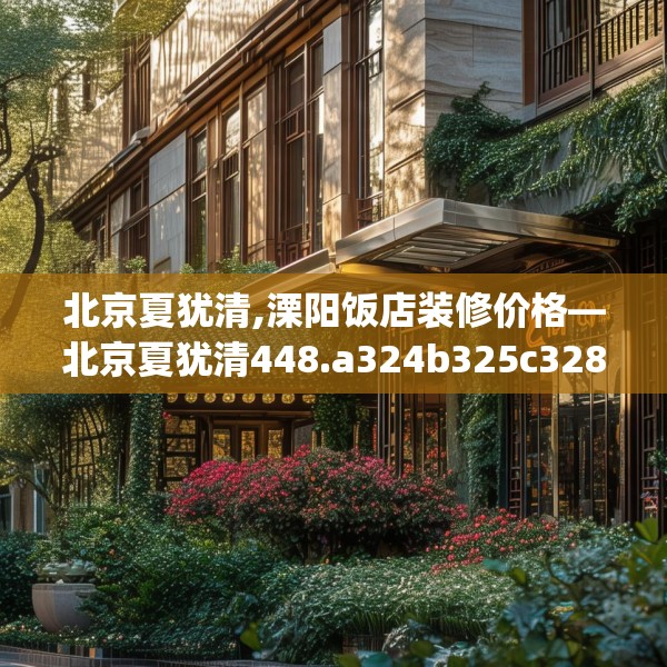 北京夏犹清,溧阳饭店装修价格—北京夏犹清448.a324b325c328fgy.335dewqe