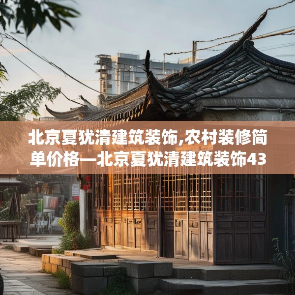 北京夏犹清建筑装饰,农村装修简单价格—北京夏犹清建筑装饰431.a307b308c311fgy.318bnbn
