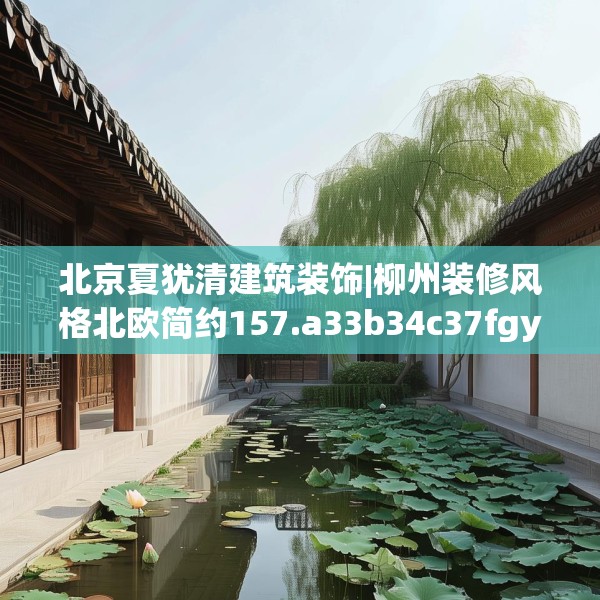 北京夏犹清建筑装饰|柳州装修风格北欧简约157.a33b34c37fgy.44poiy