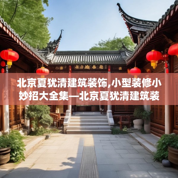 北京夏犹清建筑装饰,小型装修小妙招大全集—北京夏犹清建筑装饰132.a8b9c12fgy.19dsfds
