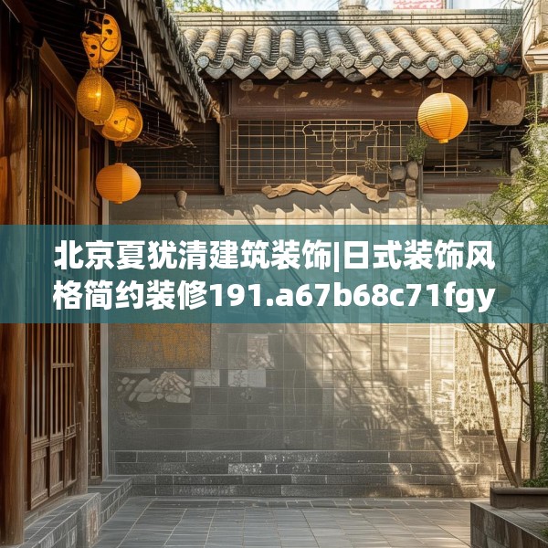 北京夏犹清建筑装饰|日式装饰风格简约装修191.a67b68c71fgy.78cvcx