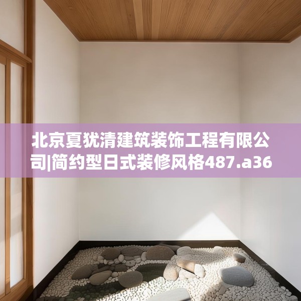 北京夏犹清建筑装饰工程有限公司|简约型日式装修风格487.a363b364c367fgy.374jhhj