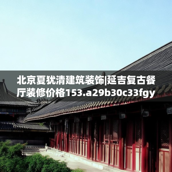 北京夏犹清建筑装饰|延吉复古餐厅装修价格153.a29b30c33fgy.40fghfd