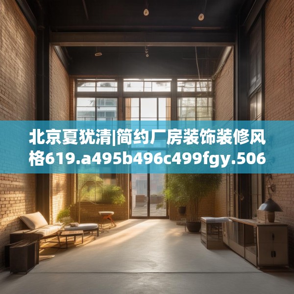 北京夏犹清|简约厂房装饰装修风格619.a495b496c499fgy.506fdsfds