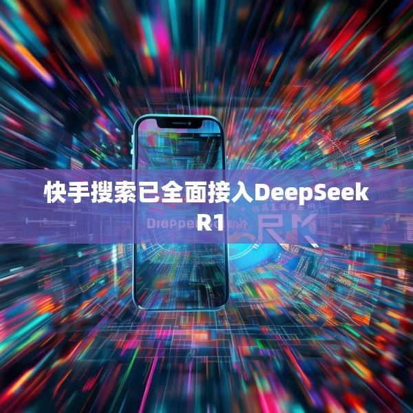 快手搜索已全面接入DeepSeek R1