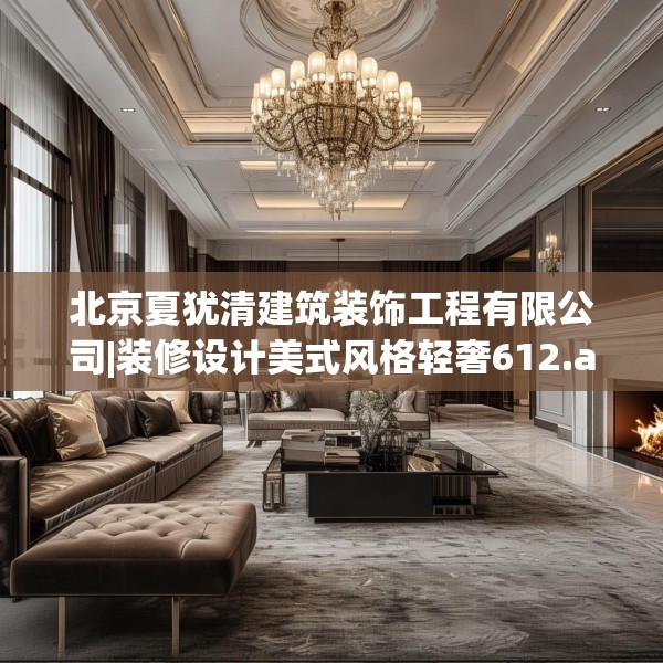 北京夏犹清建筑装饰工程有限公司|装修设计美式风格轻奢612.a488b489c492fgy.499nbn
