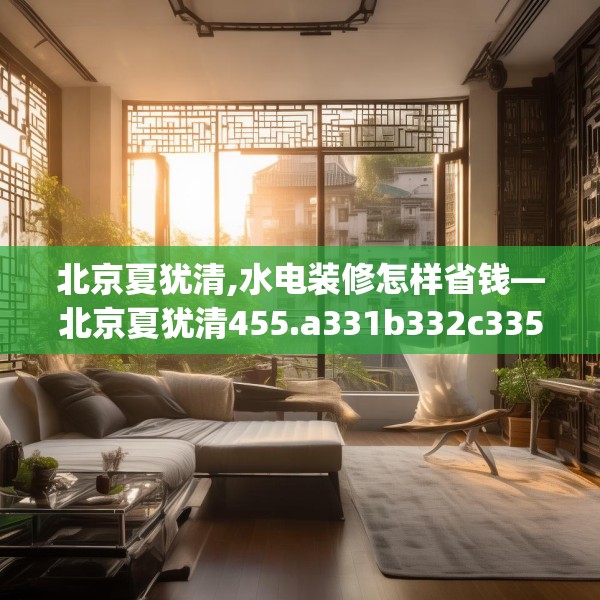 北京夏犹清,水电装修怎样省钱—北京夏犹清455.a331b332c335fgy.342fds