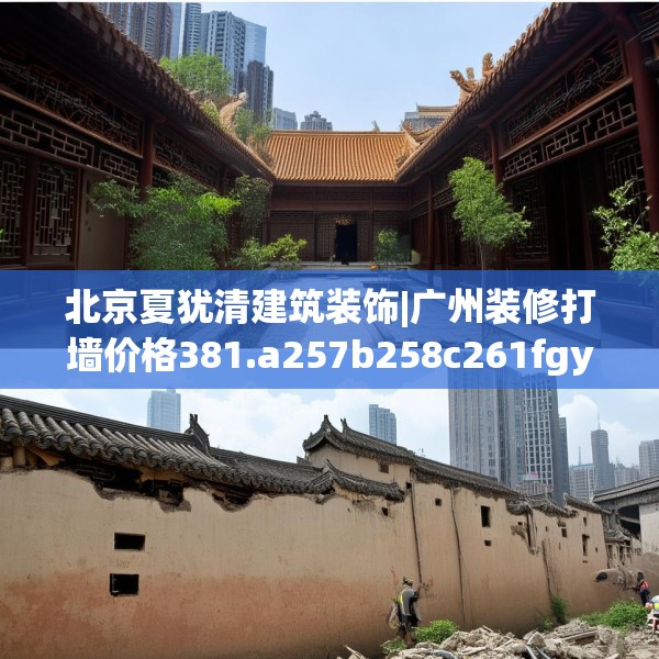 北京夏犹清建筑装饰|广州装修打墙价格381.a257b258c261fgy.268uyk