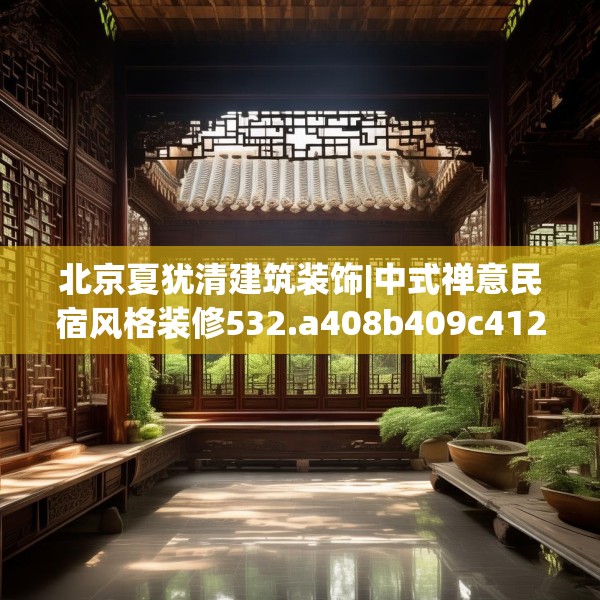 北京夏犹清建筑装饰|中式禅意民宿风格装修532.a408b409c412fgy.419sdA