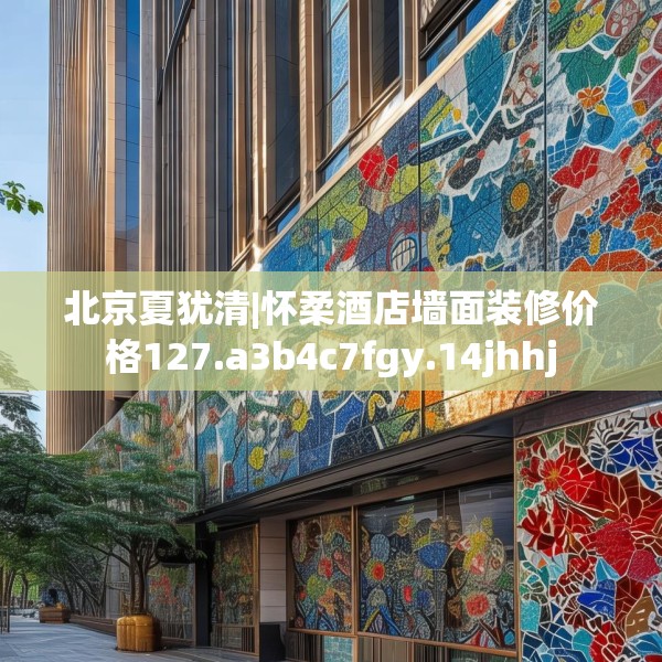 北京夏犹清|怀柔酒店墙面装修价格127.a3b4c7fgy.14jhhj
