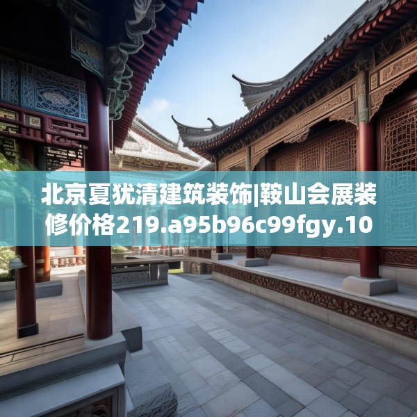 北京夏犹清建筑装饰|鞍山会展装修价格219.a95b96c99fgy.106uyk
