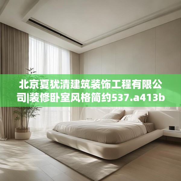 北京夏犹清建筑装饰工程有限公司|装修卧室风格简约537.a413b414c417fgy.424fhsg
