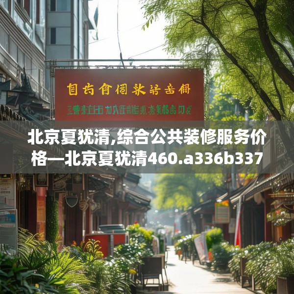 北京夏犹清,综合公共装修服务价格—北京夏犹清460.a336b337c340fgy.347sdA
