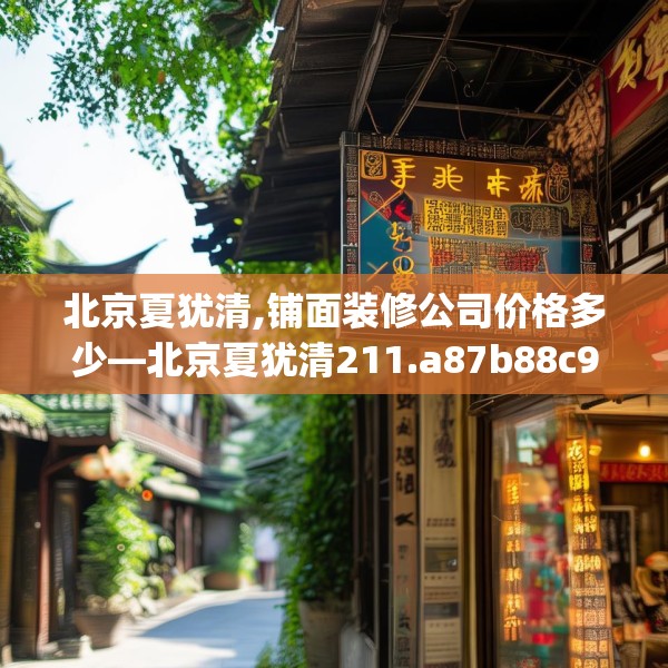 北京夏犹清,铺面装修公司价格多少—北京夏犹清211.a87b88c91fgy.98poiy
