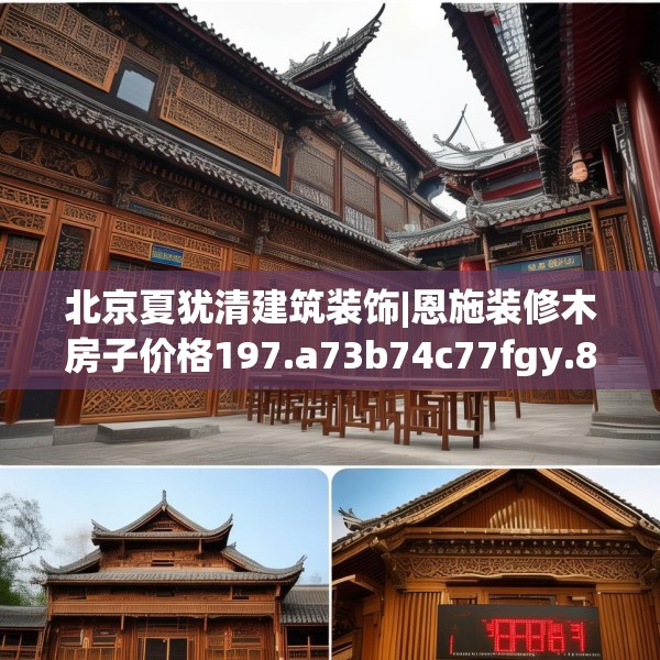 北京夏犹清建筑装饰|恩施装修木房子价格197.a73b74c77fgy.84bnbn
