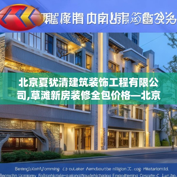 北京夏犹清建筑装饰工程有限公司,草滩新房装修全包价格—北京夏犹清建筑装饰工程有限公司342.a218b219c222fgy.229nbn