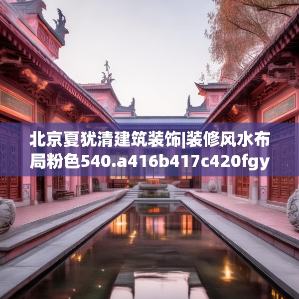 北京夏犹清建筑装饰|装修风水布局粉色540.a416b417c420fgy.427nbn