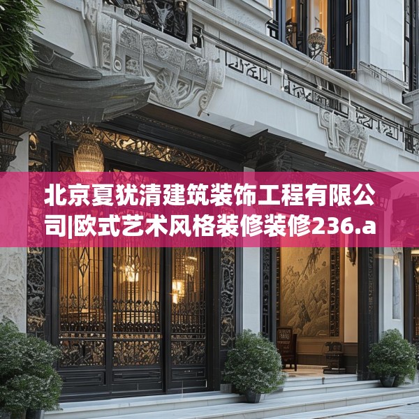 北京夏犹清建筑装饰工程有限公司|欧式艺术风格装修装修236.a112b113c116fgy.12376678