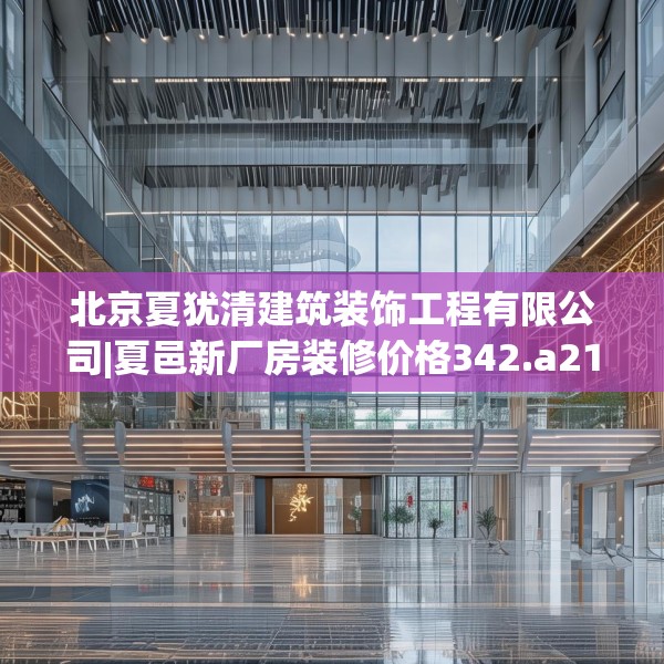 北京夏犹清建筑装饰工程有限公司|夏邑新厂房装修价格342.a218b219c222fgy.229nbn
