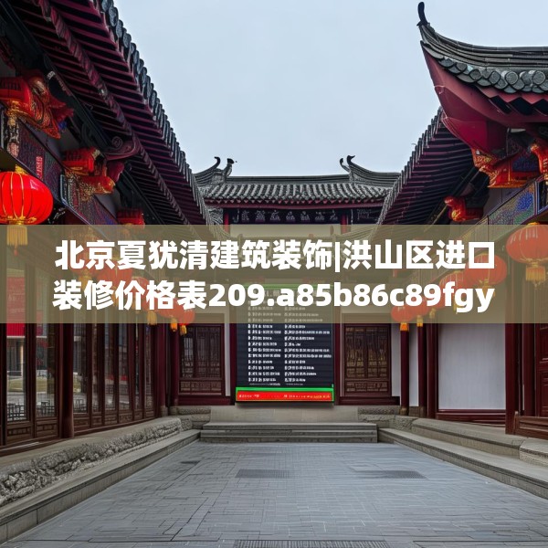 北京夏犹清建筑装饰|洪山区进口装修价格表209.a85b86c89fgy.96cvcx